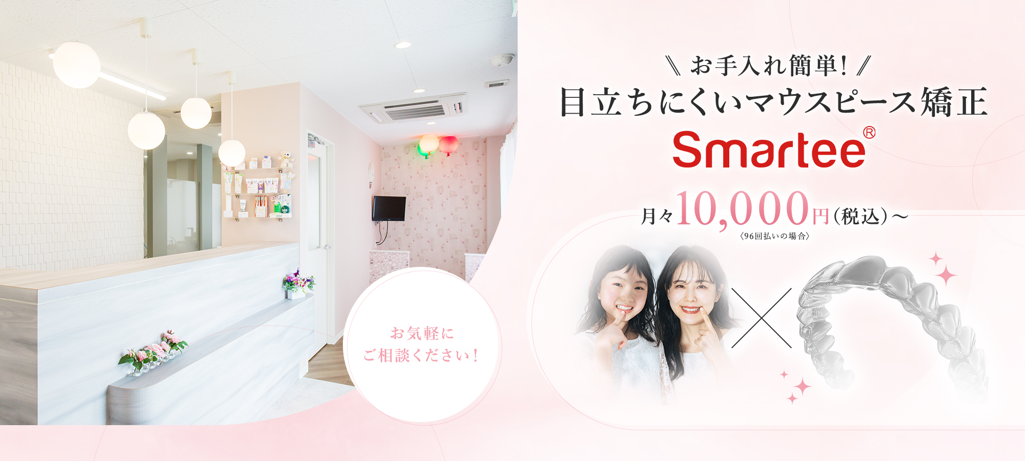 お手入れ簡単!目立ちにくいマウスピース矯正【Smartee】月々10,000円(税込)~ ※96回払いの場合