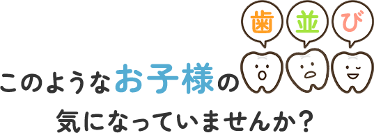 このようなお子様の歯並び気になっていませんか？